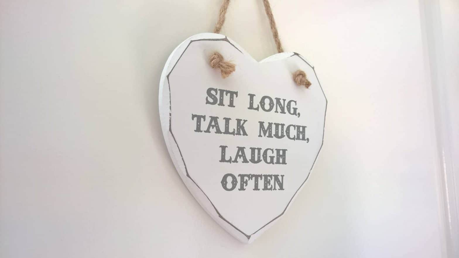 Sit long, talk much, laugh often