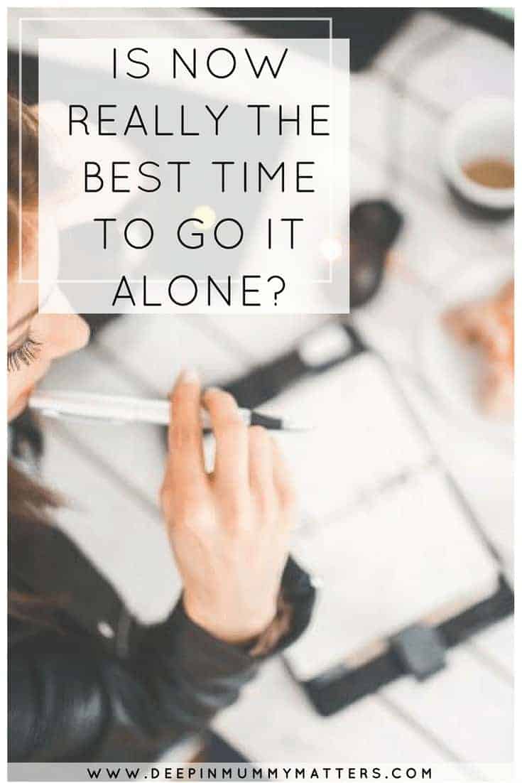 IS NOW REALLY THE BEST TIME TO GO IT ALONE?