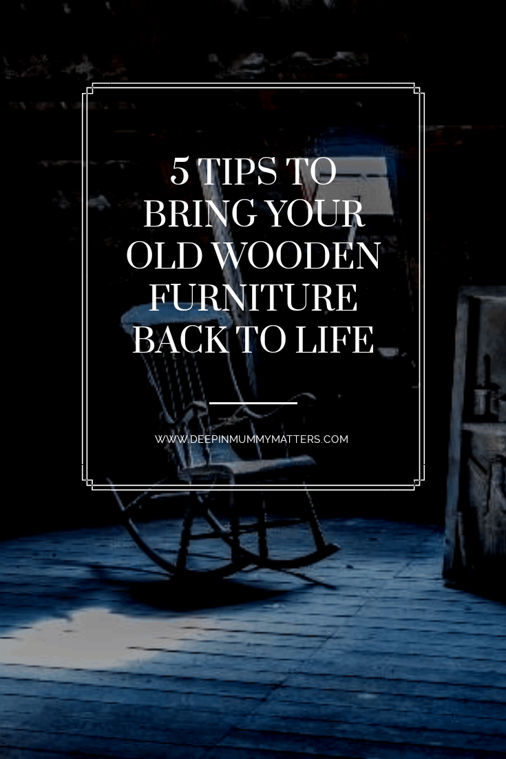 5 tips to bring your old wooden furniture back to life