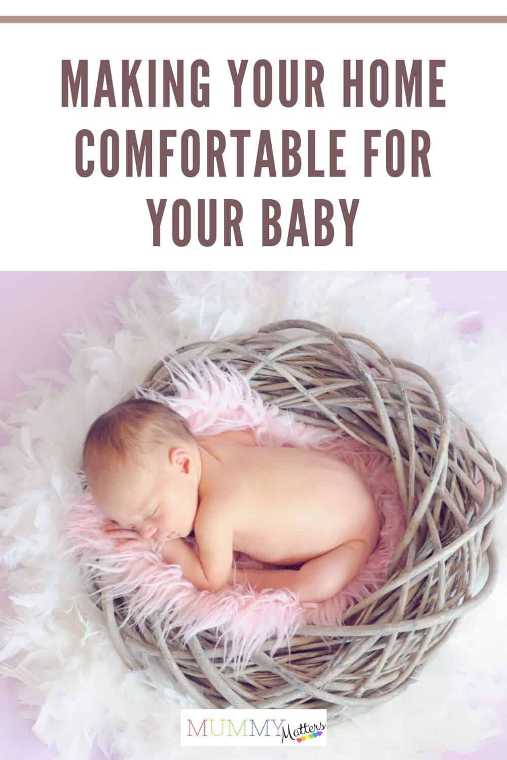 Making your home comfortable for your baby Having a baby calls for a lot of lifestyle changes. In this write-up, we discuss some tips for making your home comfortable for your baby.