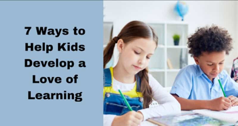 7 Ways to Help Kids Develop a Love of Learning 1
